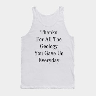 Thanks For All The Geology You Gave Us Everyday Tank Top